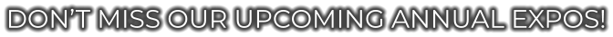 Don’t miss our Upcoming Annual Expos!